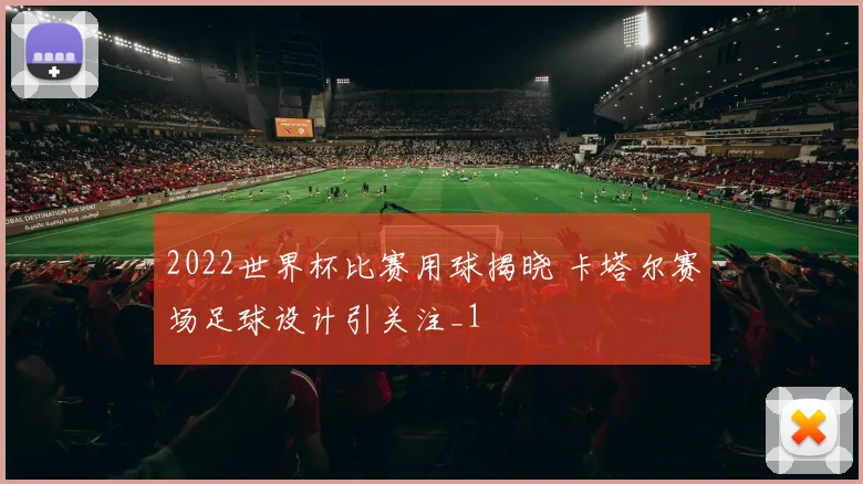 2022世界杯比赛用球揭晓 卡塔尔赛场足球设计引关注_1