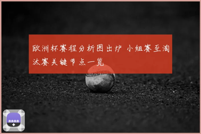 欧洲杯赛程分析图出炉 小组赛至淘汰赛关键节点一览