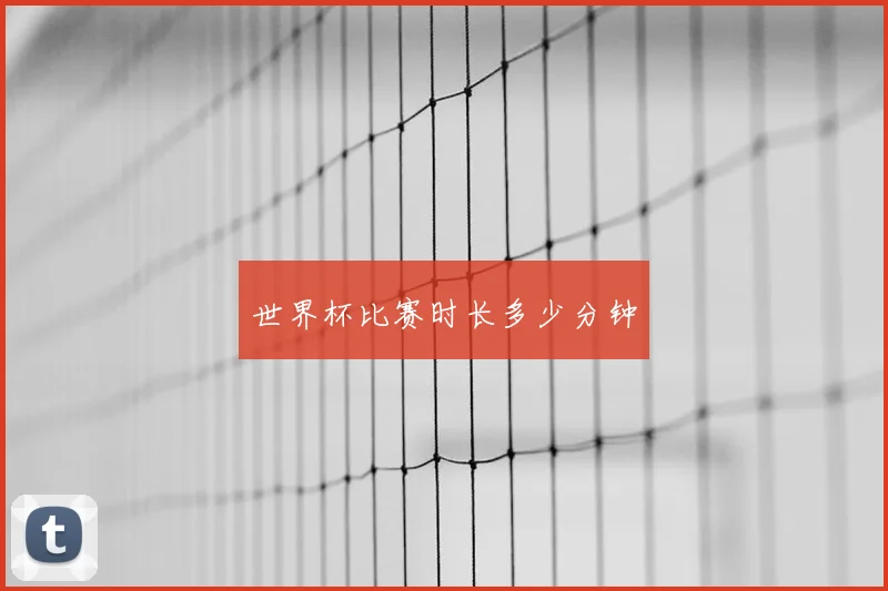 世界杯比赛时长多少分钟