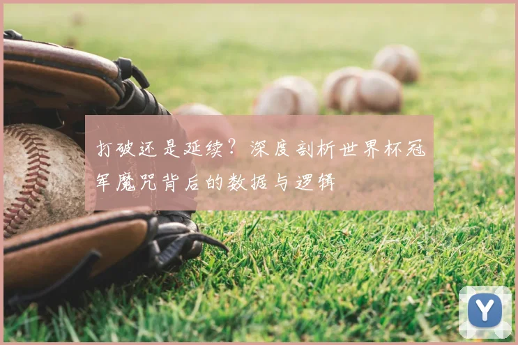 打破还是延续？深度剖析世界杯冠军魔咒背后的数据与逻辑