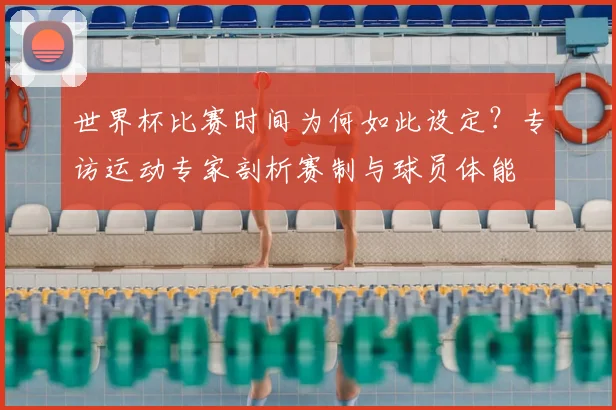 世界杯比赛时间为何如此设定？专访运动专家剖析赛制与球员体能
