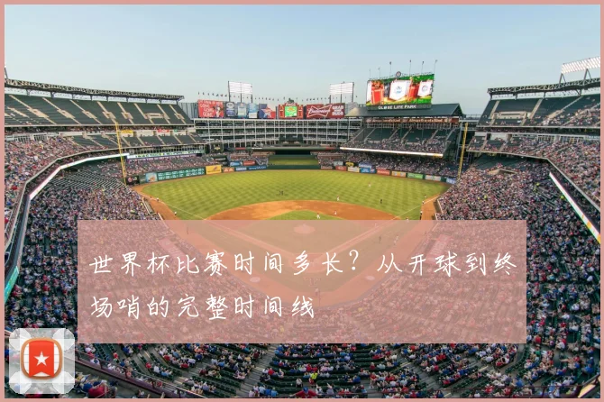 世界杯比赛时间多长?从开球到终场哨的完整时间线